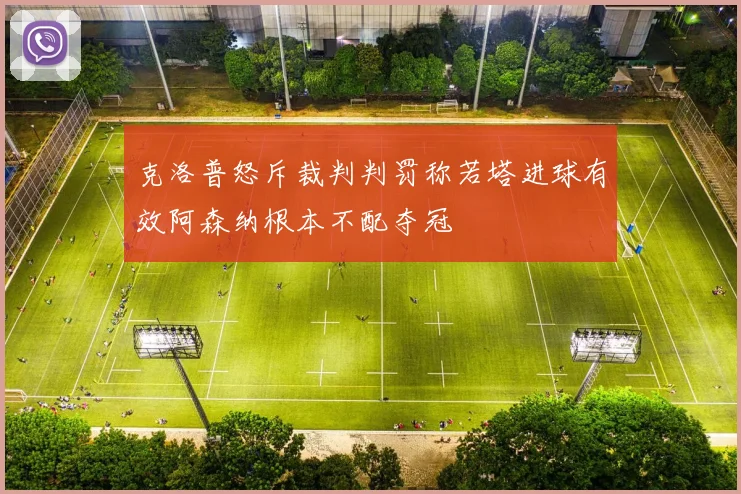 克洛普怒斥裁判判罚称若塔进球有效阿森纳根本不配夺冠