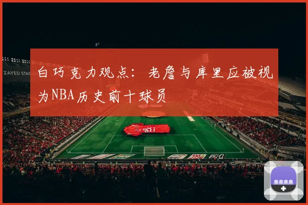 白巧克力观点：老詹与库里应被视为NBA历史前十球员
