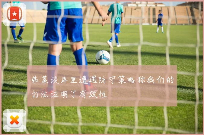 弗莱谈库里遭遇防守策略称我们的打法证明了有效性