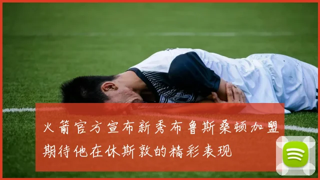 火箭官方宣布新秀布鲁斯桑顿加盟期待他在休斯敦的精彩表现