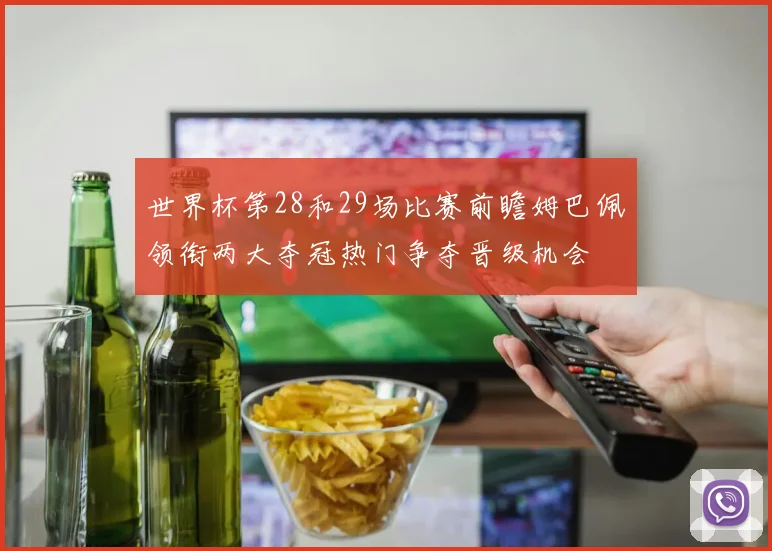 世界杯第28和29场比赛前瞻姆巴佩领衔两大夺冠热门争夺晋级机会